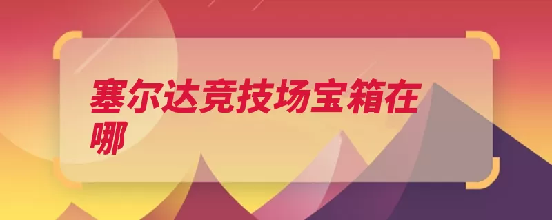 塞尔达竞技场宝箱在哪（塞尔达竞技场协力）