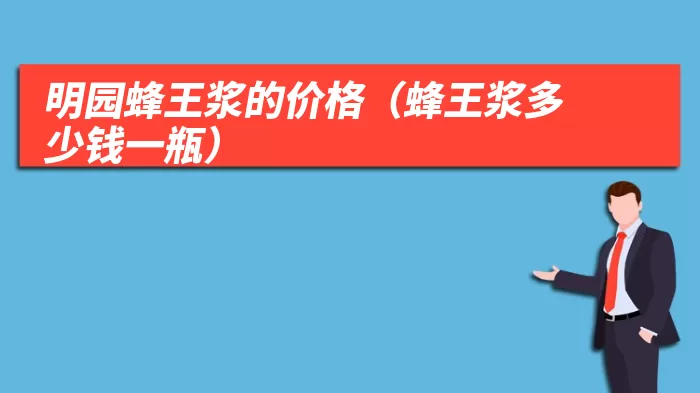明园蜂王浆的价格(蜂王浆多少钱一瓶)