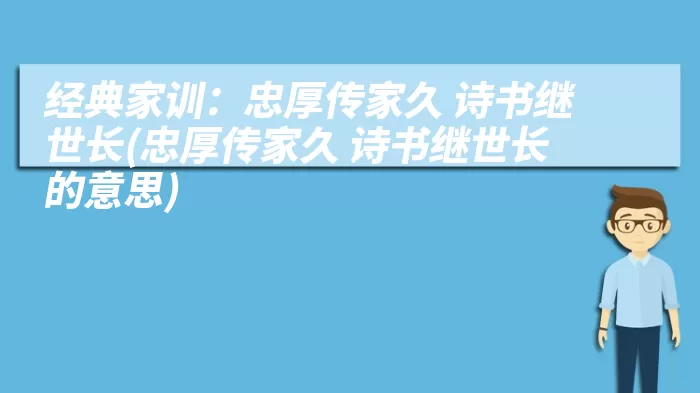 经典家训：忠厚传家久 诗书继世长(忠厚传家久 诗书继世长的意思)