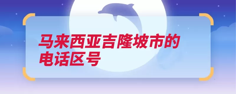 马来西亚吉隆坡市的电话区号（吉隆坡马来西亚马）