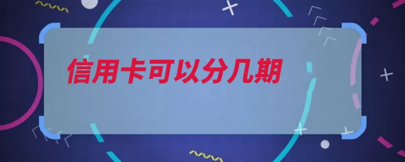 信用卡可以分几期（个月手续费信用卡）