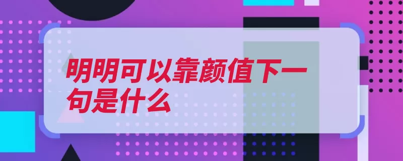 明明可以靠颜值下一句是什么（夸奖自己的才华这）