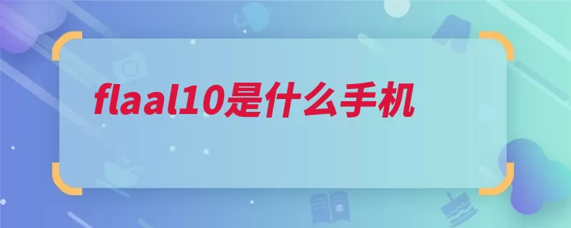 flaal10是什么手机（华为畅享网通麒麟）