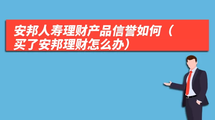 安邦人寿理财产品信誉如何（买了安邦理财怎么办）