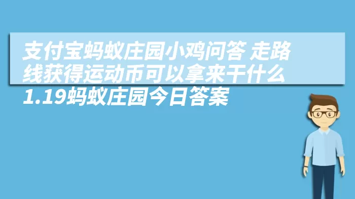 支付宝蚂蚁庄园小鸡问答 走路线获得运动币可以拿来干什么 1.19蚂蚁庄园今日答案