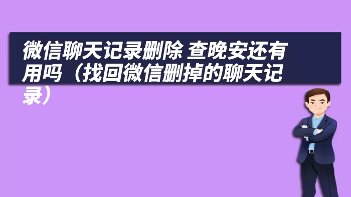 微信聊天记录删除 查晚安还有用吗（找回微信删掉的聊天记录）