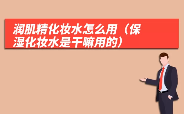 润肌精化妆水怎么用(保湿化妆水是干嘛用的)