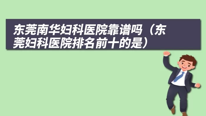 东莞南华妇科医院靠谱吗（东莞妇科医院排名前十的是）