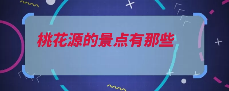 桃花源的景点有那些（桃花源景区牌坊桃）