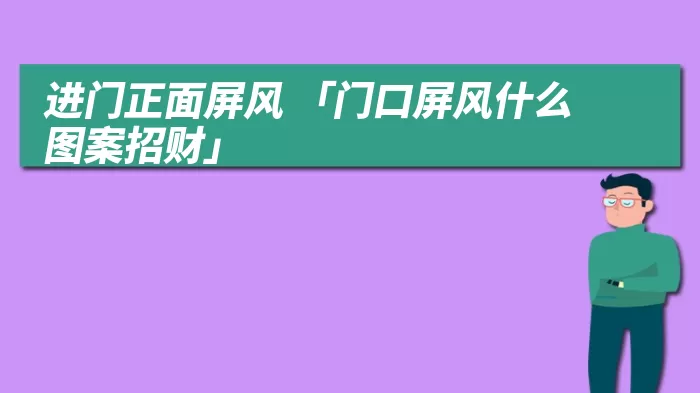 进门正面屏风 「门口屏风什么图案招财」