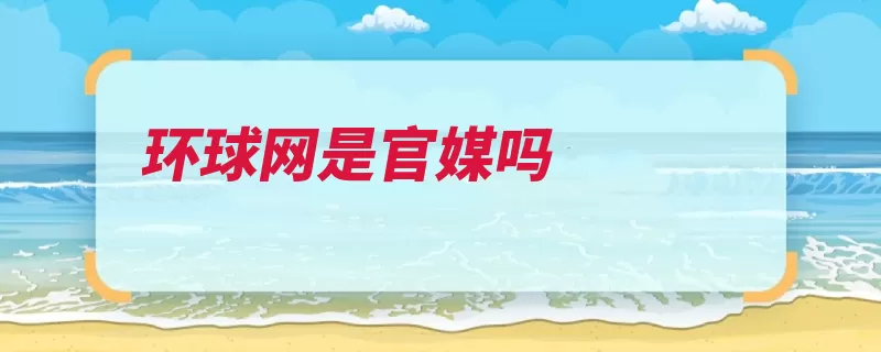 环球网是官媒吗（环球多维新闻人民）