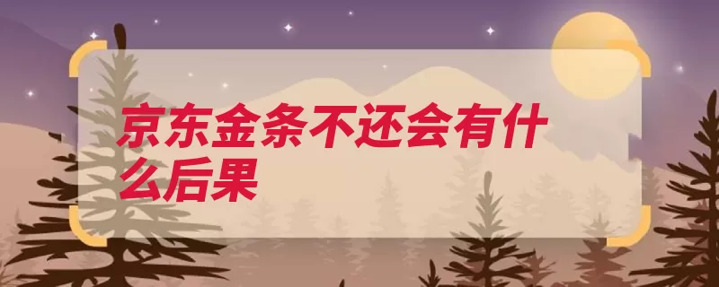 京东金条不还会有什么后果（还会都会还款影响）