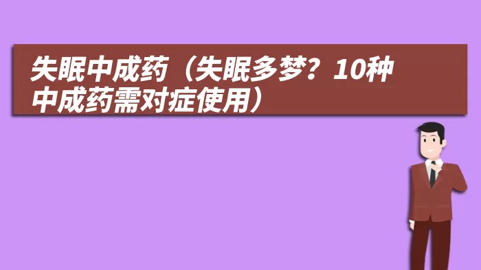 失眠中成药（失眠多梦？10种中成药需对症使用）