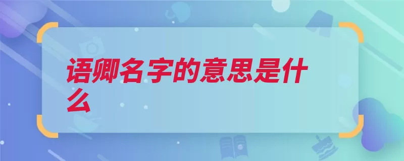 语卿名字的意思是什么（名字狭义姓名古代）