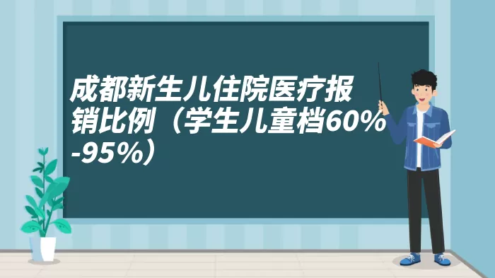 成都新生儿住院医疗报销比例（学生儿童档60%-95%）