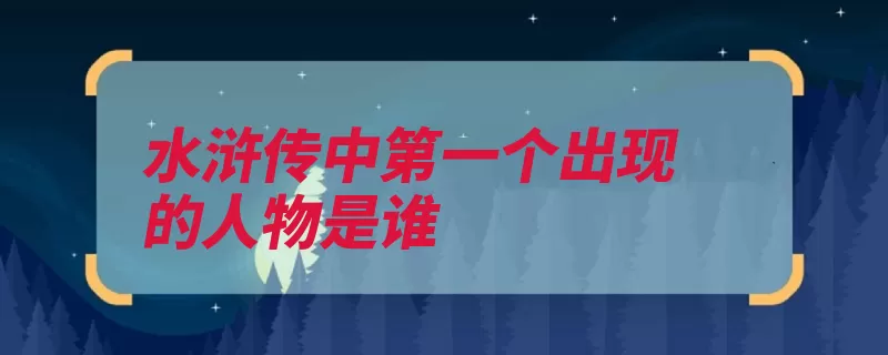 水浒传中第一个出现的人物是谁（梁山华山禁军招安）