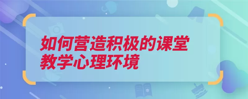 如何营造积极的课堂教学心理环境（成功教学感兴趣教）