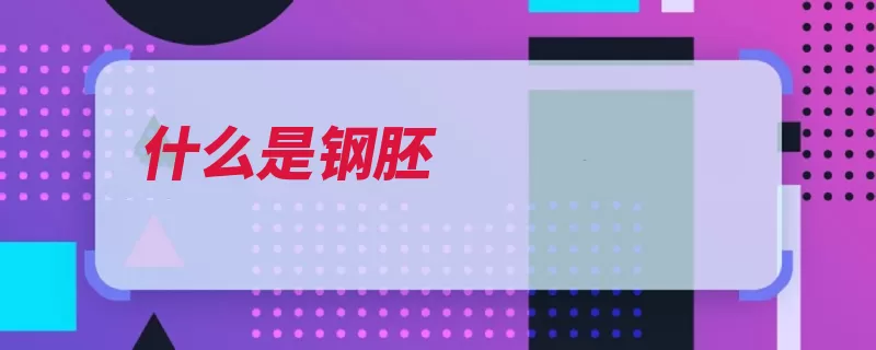 什么是钢胚（钢坯钢材区分标准）
