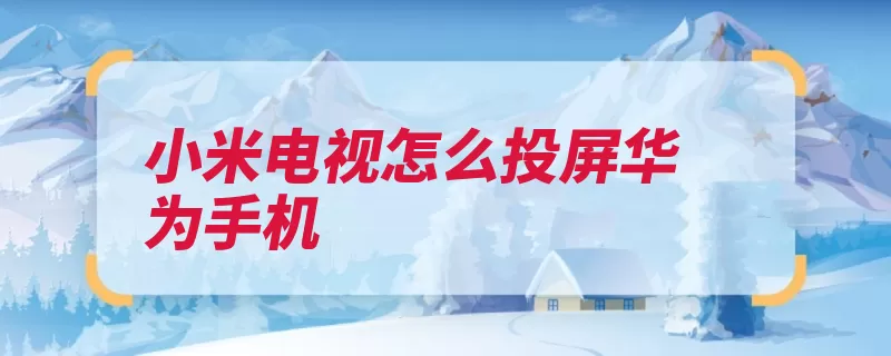 小米电视怎么投屏华为手机（小米电视连接手机）
