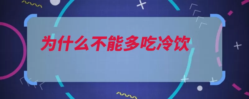 为什么不能多吃冷饮（冷饮富贵影响商代）