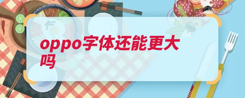 oppo字体还能更大吗（手机还能更大字体）