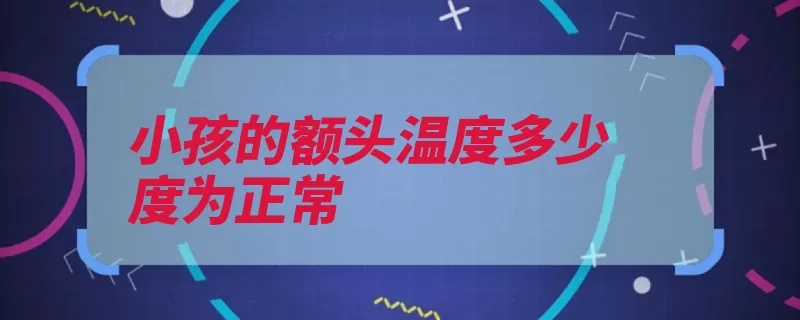 小孩的额头温度多少度为正常（额头温度适宜环境）