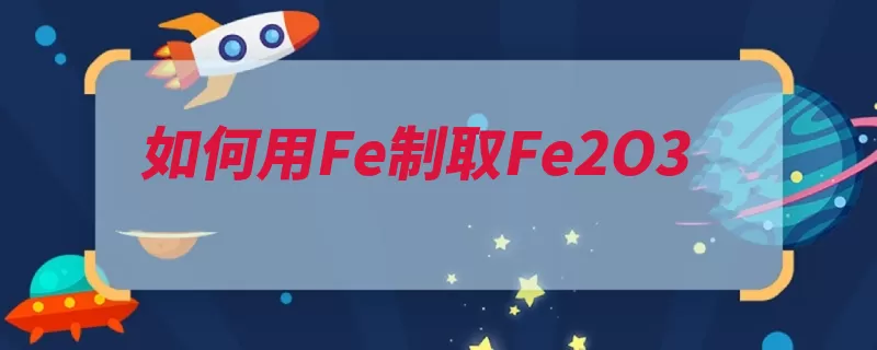 如何用Fe制取Fe2O3（氧化铁锈生成金属）