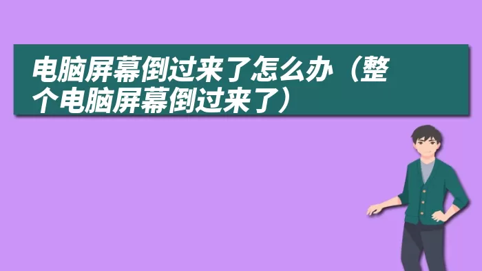 电脑屏幕倒过来了怎么办（整个电脑屏幕倒过来了）
