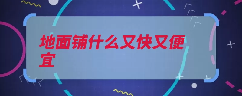 地面铺什么又快又便宜（地面地砖选择装饰）