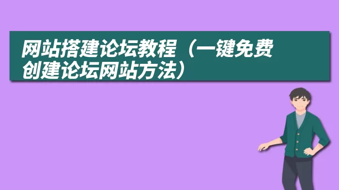 网站搭建论坛教程（一键免费创建论坛网站方法）