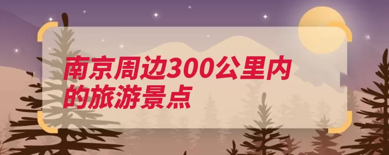 南京周边300公里内的旅游景点（海州徽州南京路周）