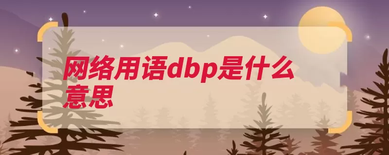 网络用语dbp是什么意思（对不起组合不太隐）