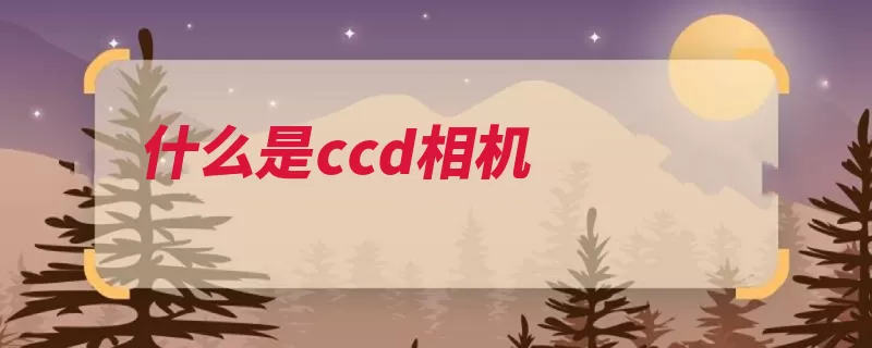 什么是ccd相机（电荷相机影像景物）