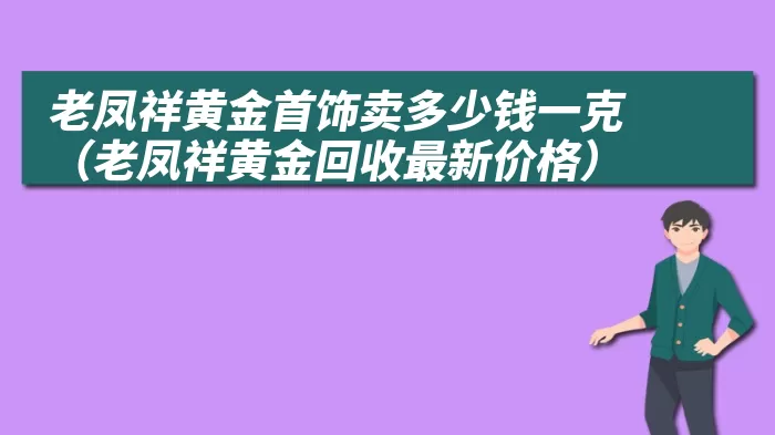 老凤祥黄金首饰卖多少钱一克（老凤祥黄金回收最新价格）