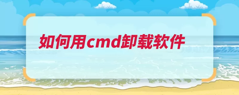 如何用cmd卸载软件（卸载输入回车键运）