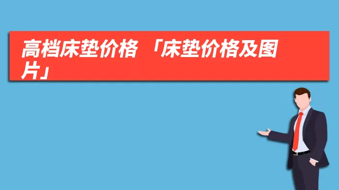 高档床垫价格 「床垫价格及图片」