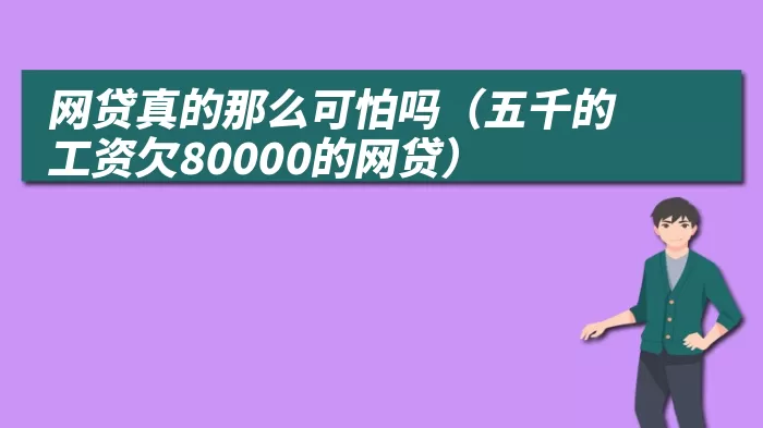 网贷真的那么可怕吗(五千的工资欠80000的网贷)