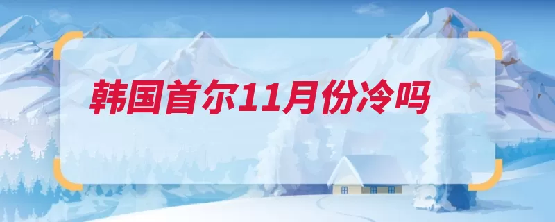 韩国首尔11月份冷吗（朝鲜半岛韩国首尔）