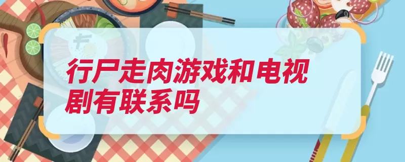 行尸走肉游戏和电视剧有联系吗（行尸走肉游戏开发）