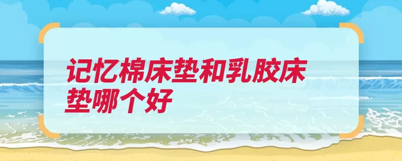 记忆棉床垫和乳胶床垫哪个好（床垫乳胶记忆弹性）