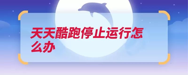 天天酷跑停止运行怎么办（手机重新下载配置）