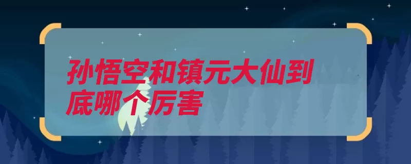 孙悟空和镇元大仙到底哪个厉害（三星悟空大仙人参）