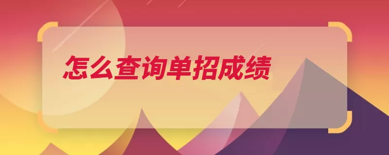 怎么查询单招成绩（查询成绩考生学校）