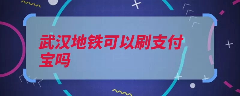 武汉地铁可以刷支付宝吗（购票支付宝地铁武）