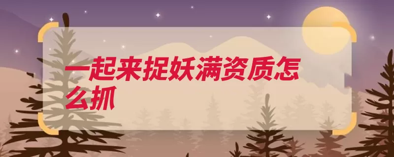 一起来捉妖满资质怎么抓（资质自己的妖怪购）