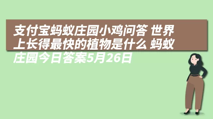 支付宝蚂蚁庄园小鸡问答 世界上长得最快的植物是什么 蚂蚁庄园今日答案5月26日