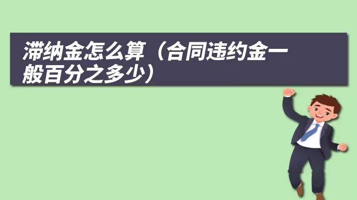 滞纳金怎么算（合同违约金一般百分之多少）