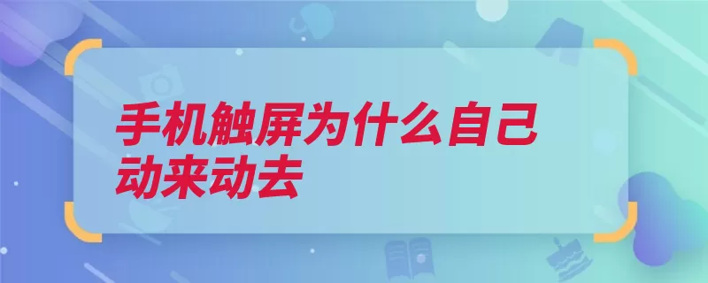 手机触屏为什么自己动来动去（屏幕即可贴膜异物）