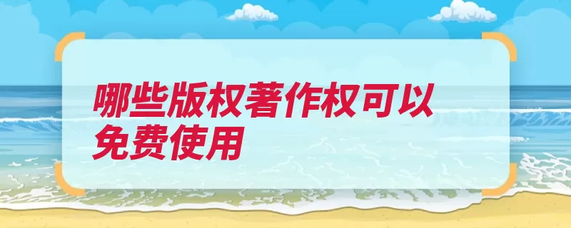 哪些版权著作权可以免费使用（作品情形免费发表）