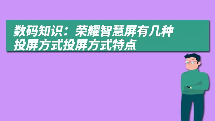 数码知识：荣耀智慧屏有几种投屏方式投屏方式特点